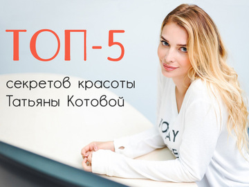 ТОП-5 секретов красоты Татьяны Котовой