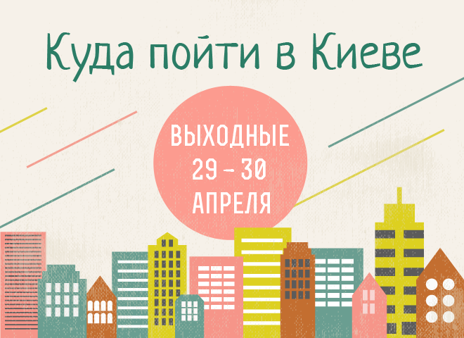Куда пойти в Киеве: выходные 29 - 30 апреля