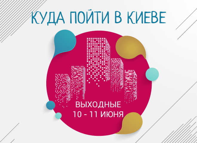 Куда пойти в Киеве: выходные 10 - 11 июня