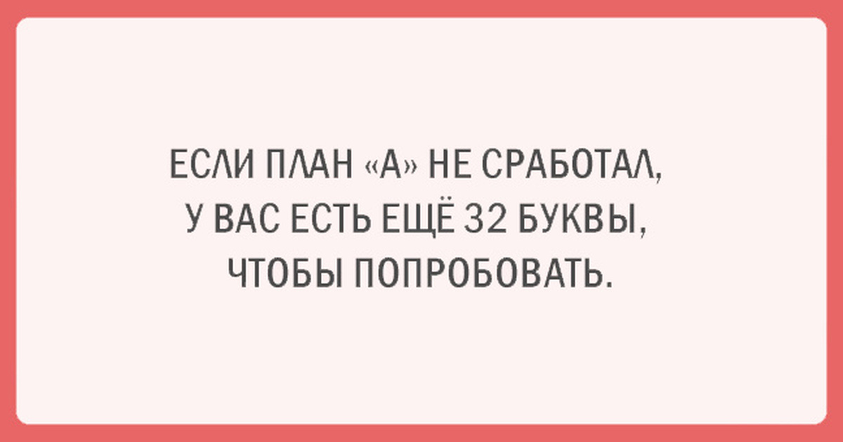 Планов громадье. Если план а не сработал. Если план “а” не сработал, у вас есть ещё 32 буквы, чтобы попробовать.. Если план а не сработал у тебя есть ещё 32 буквы чтобы попробовать. Если план а не сработал у тебя.