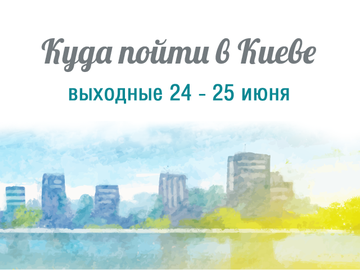 Куди піти в Києві: вихідні 24 - 25 червня