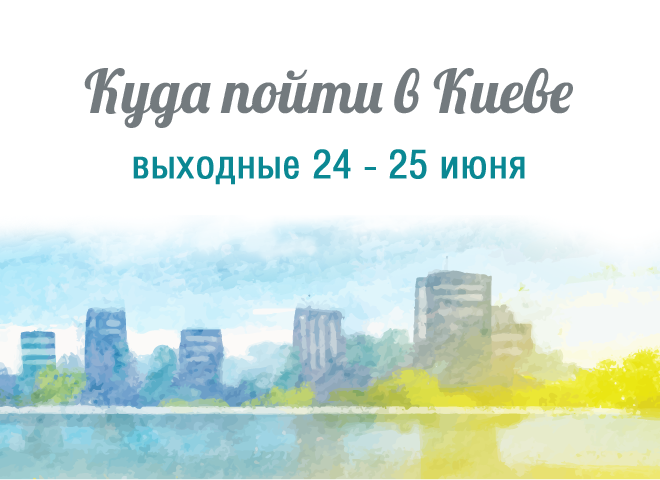 Куди піти в Києві: вихідні 24 - 25 червня