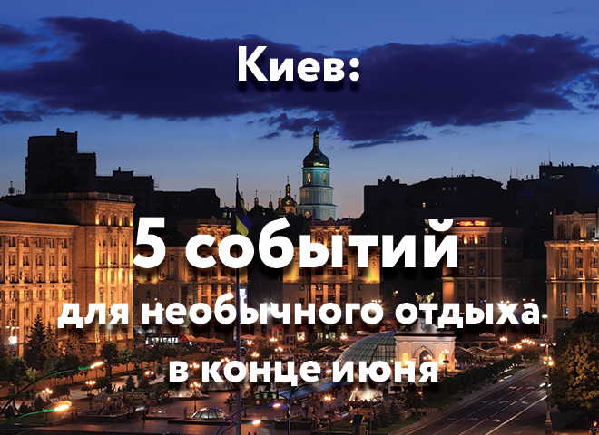 Київ: 5 подій для незвичайного відпочинку в кінці червня