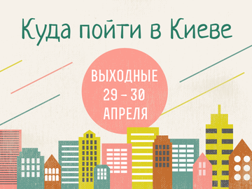Куда пойти в Киеве: выходные 29 - 30 апреля