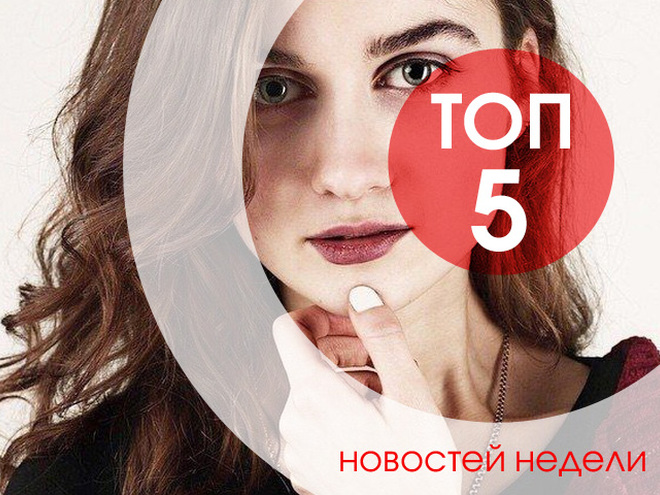 ТОП-5 новостей недели, которые ты могла пропустить